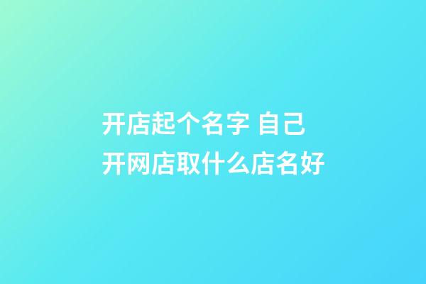 开店起个名字 自己开网店取什么店名好